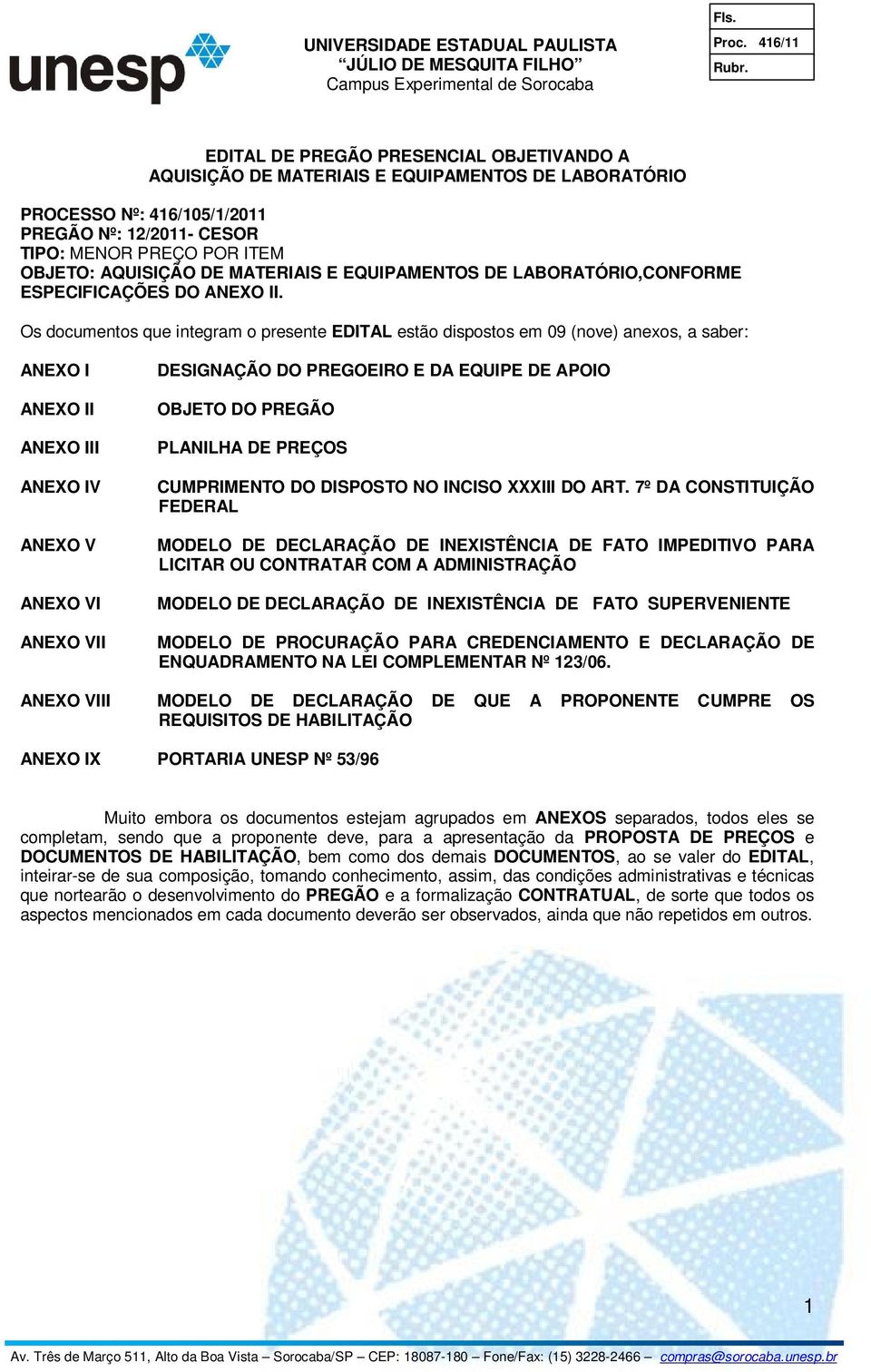 Os documentos que integram o presente EDITAL estão dispostos em 09 (nove) anexos, a saber: ANEXO I ANEXO II ANEXO III ANEXO IV ANEXO V ANEXO VI ANEXO VII DESIGNAÇÃO DO PREGOEIRO E DA EQUIPE DE APOIO