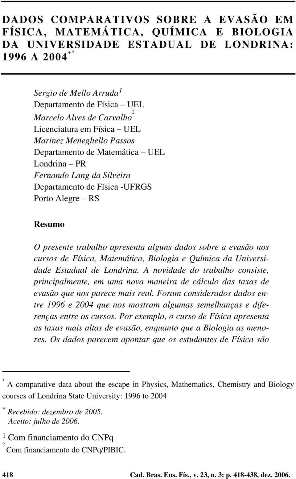 trabalho apresenta alguns dados sobre a evasão nos cursos de Física, Matemática, Biologia e Química da Universidade Estadual de Londrina.