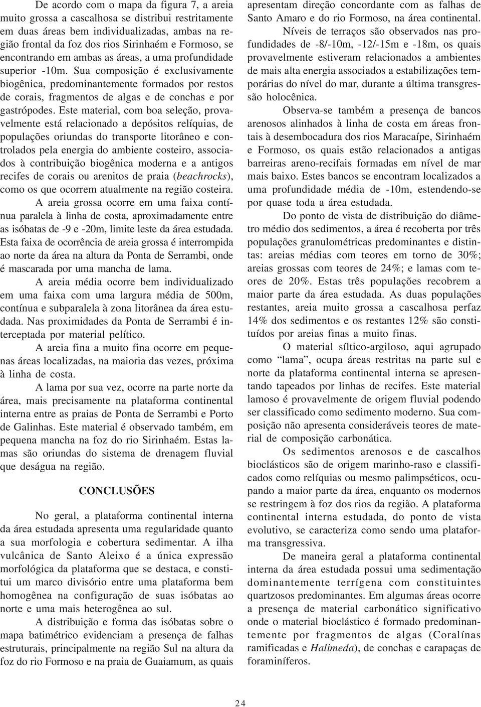 Sua composição é exclusivamente biogênica, predominantemente formados por restos de corais, fragmentos de algas e de conchas e por gastrópodes.