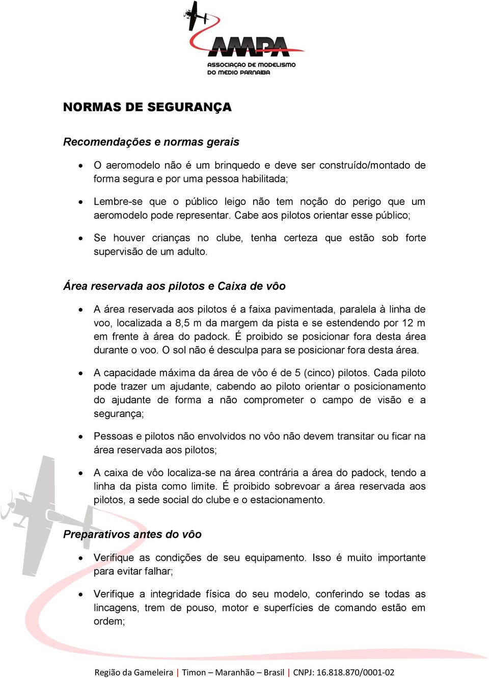 Área reservada aos pilotos e Caixa de vôo A área reservada aos pilotos é a faixa pavimentada, paralela à linha de voo, localizada a 8,5 m da margem da pista e se estendendo por 12 m em frente à área