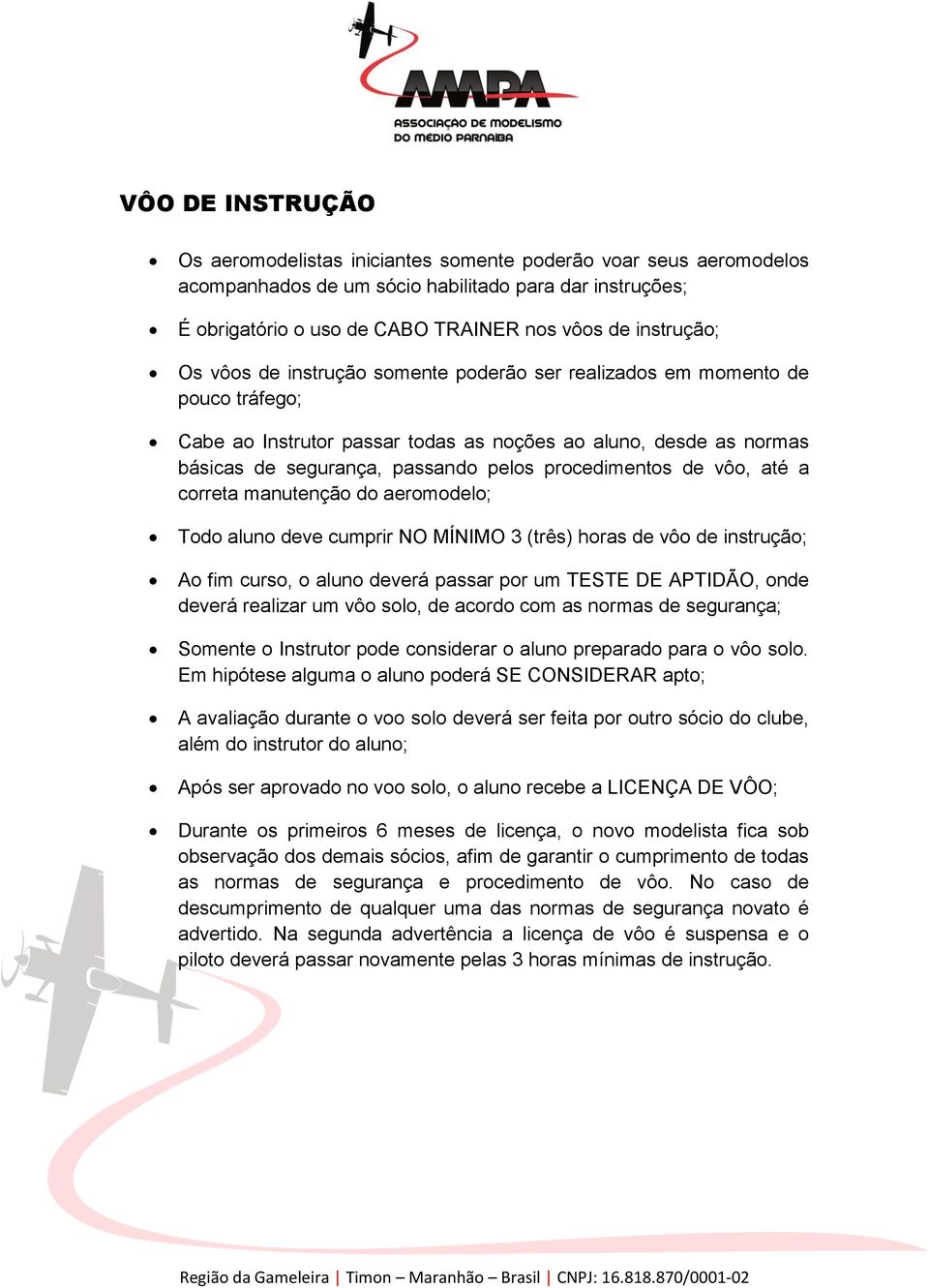 de vôo, até a correta manutenção do aeromodelo; Todo aluno deve cumprir NO MÍNIMO 3 (três) horas de vôo de instrução; Ao fim curso, o aluno deverá passar por um TESTE DE APTIDÃO, onde deverá realizar