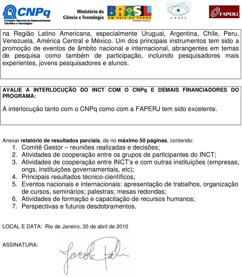 experientes, jovens pesquisadores e alunos. AVALIE A INTERLOCUÇÃO DO INCT COM O CNPq E DEMAIS FINANCIADORES DO PROGRAMA: A interlocução tanto com o CNPq como com a FAPERJ tem sido excelente.