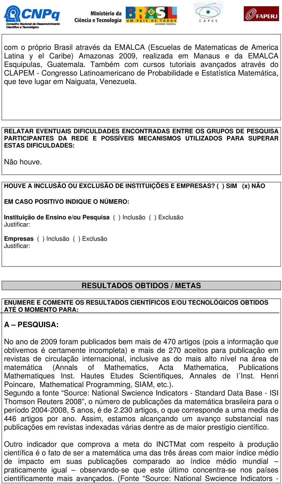 RELATAR EVENTUAIS DIFICULDADES ENCONTRADAS ENTRE OS GRUPOS DE PESQUISA PARTICIPANTES DA REDE E POSSÍVEIS MECANISMOS UTILIZADOS PARA SUPERAR ESTAS DIFICULDADES: Não houve.