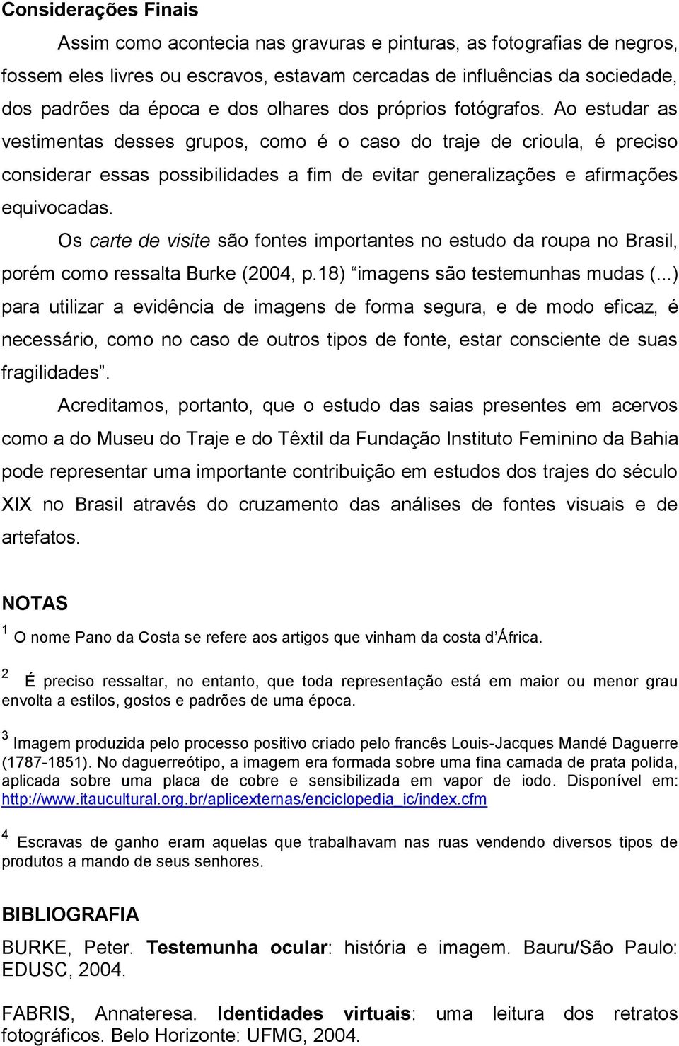 Ao estudar as vestimentas desses grupos, como é o caso do traje de crioula, é preciso considerar essas possibilidades a fim de evitar generalizações e afirmações equivocadas.