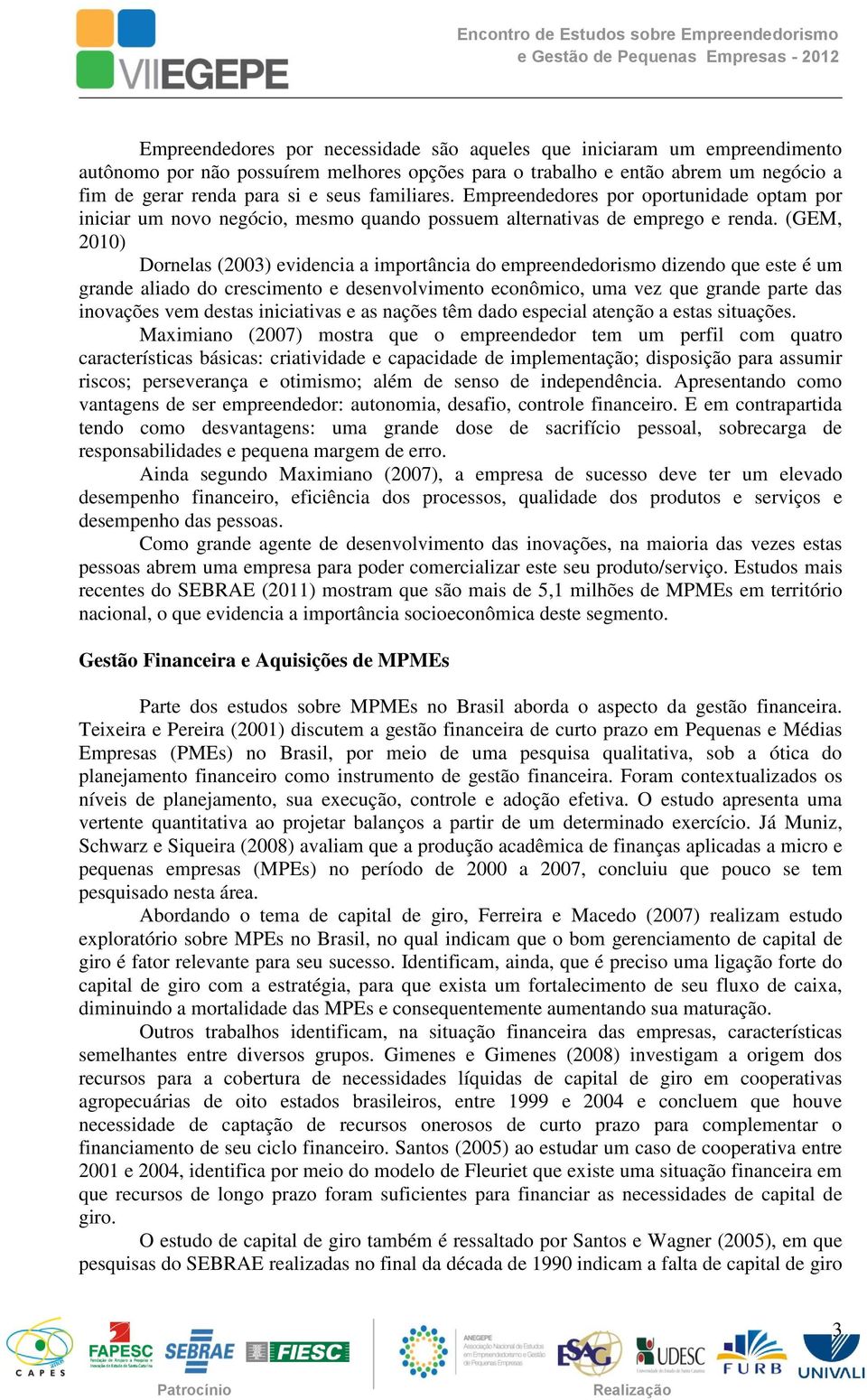 (GEM, 2010) Dornelas (2003) evidencia a importância do empreendedorismo dizendo que este é um grande aliado do crescimento e desenvolvimento econômico, uma vez que grande parte das inovações vem