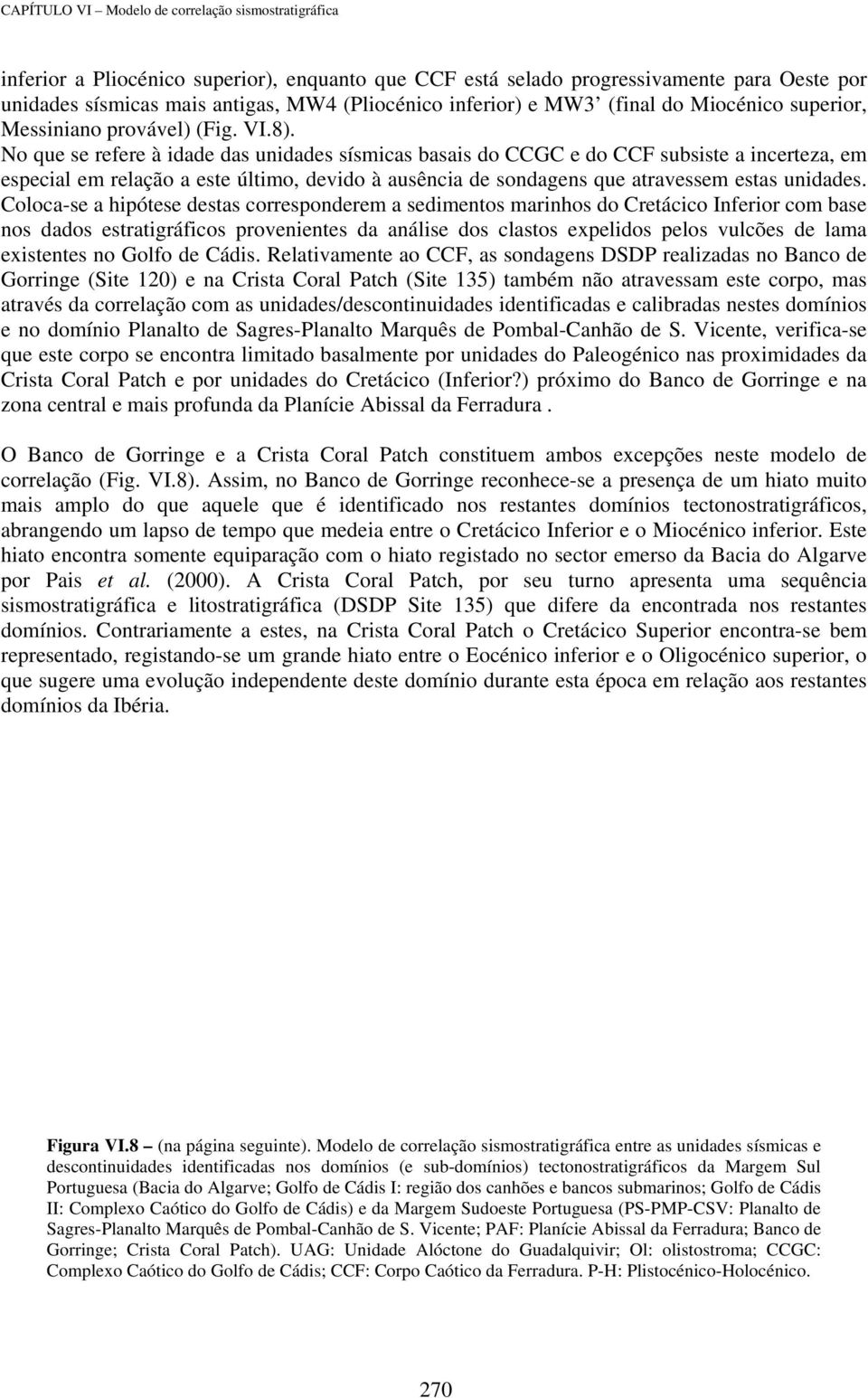 Colocase a hipótese destas corresponderem a sedimentos marinhos do Cretácico Inferior com base nos dados estratigráficos provenientes da análise dos clastos expelidos pelos vulcões de lama existentes