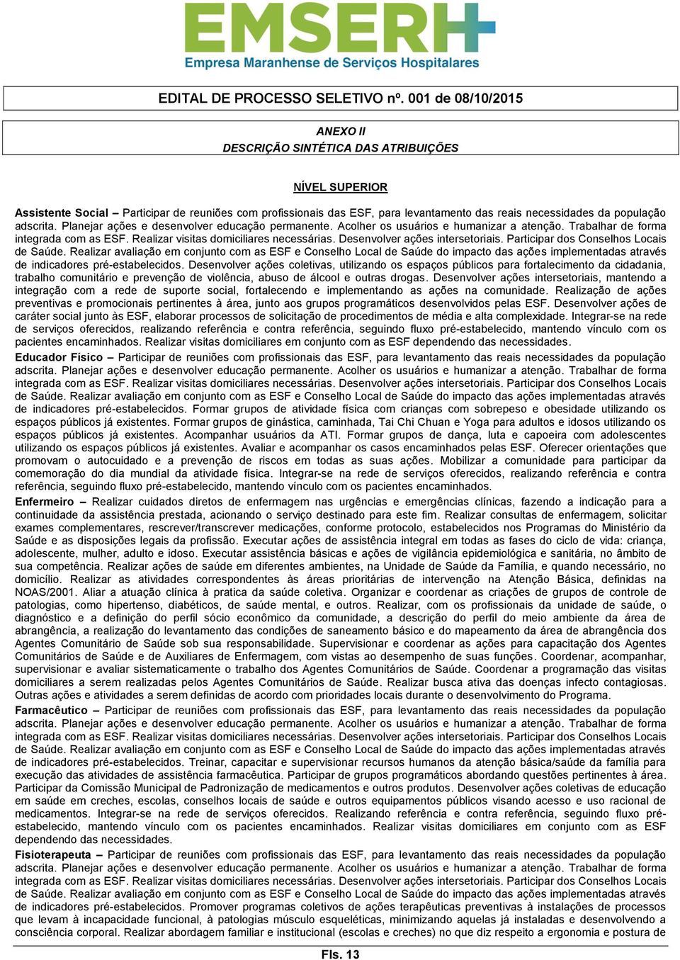 Desenvolver ações intersetoriais. Participar dos Conselhos Locais de Saúde.