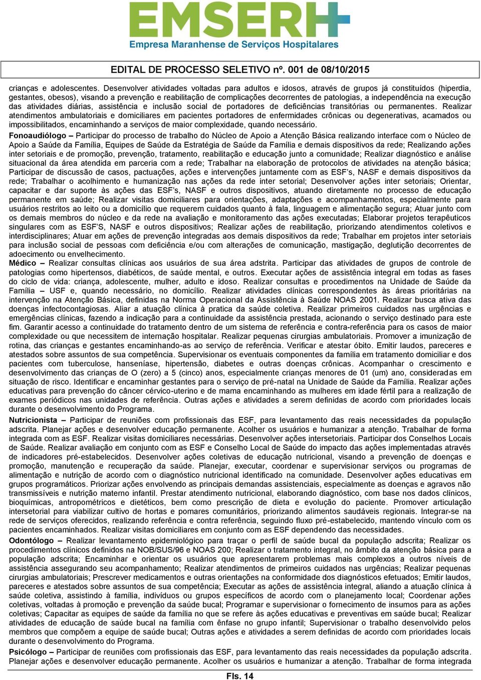 independência na execução das atividades diárias, assistência e inclusão social de portadores de deficiências transitórias ou permanentes.