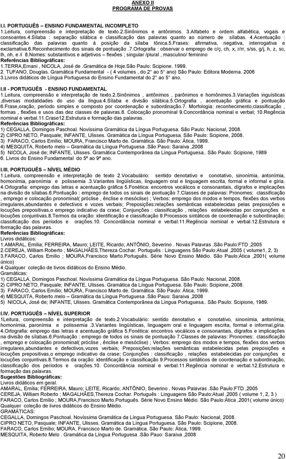 frases: afirmativa, negativa, interrogativa e exclamativa.6.reconhecimento dos sinais de pontuação.7.ortografia : observar o emprego de c/ç, ch, x, r/rr, s/ss, g/j, h, z, sc, lh, nh, e /i 8.