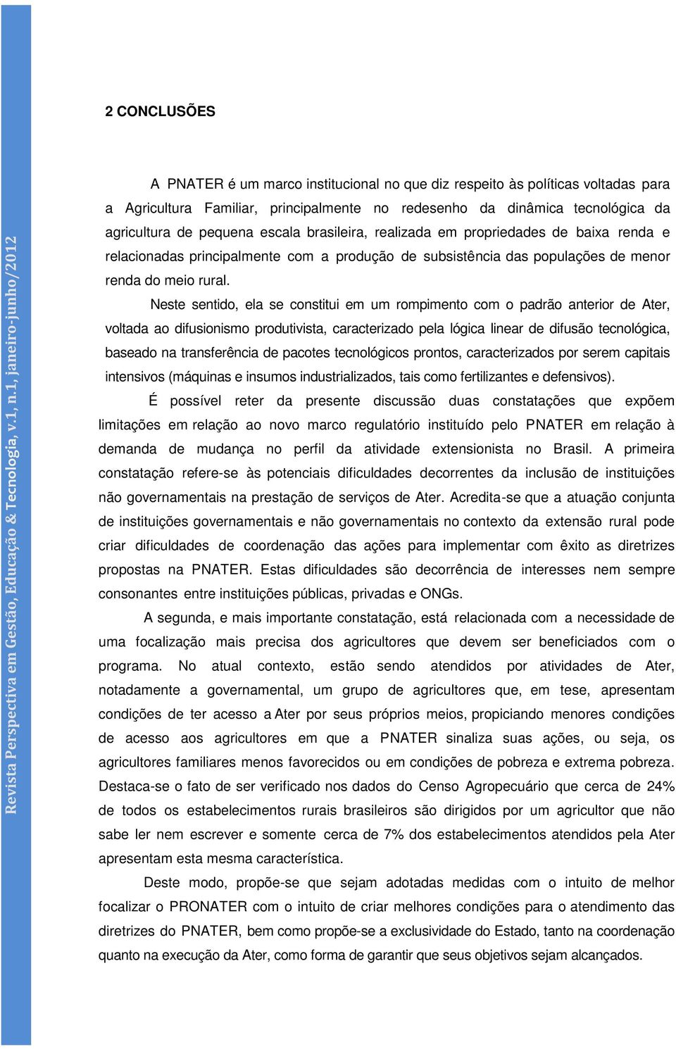 pequena escala brasileira, realizada em propriedades de baixa renda e relacionadas principalmente com a produção de subsistência das populações de menor renda do meio rural.