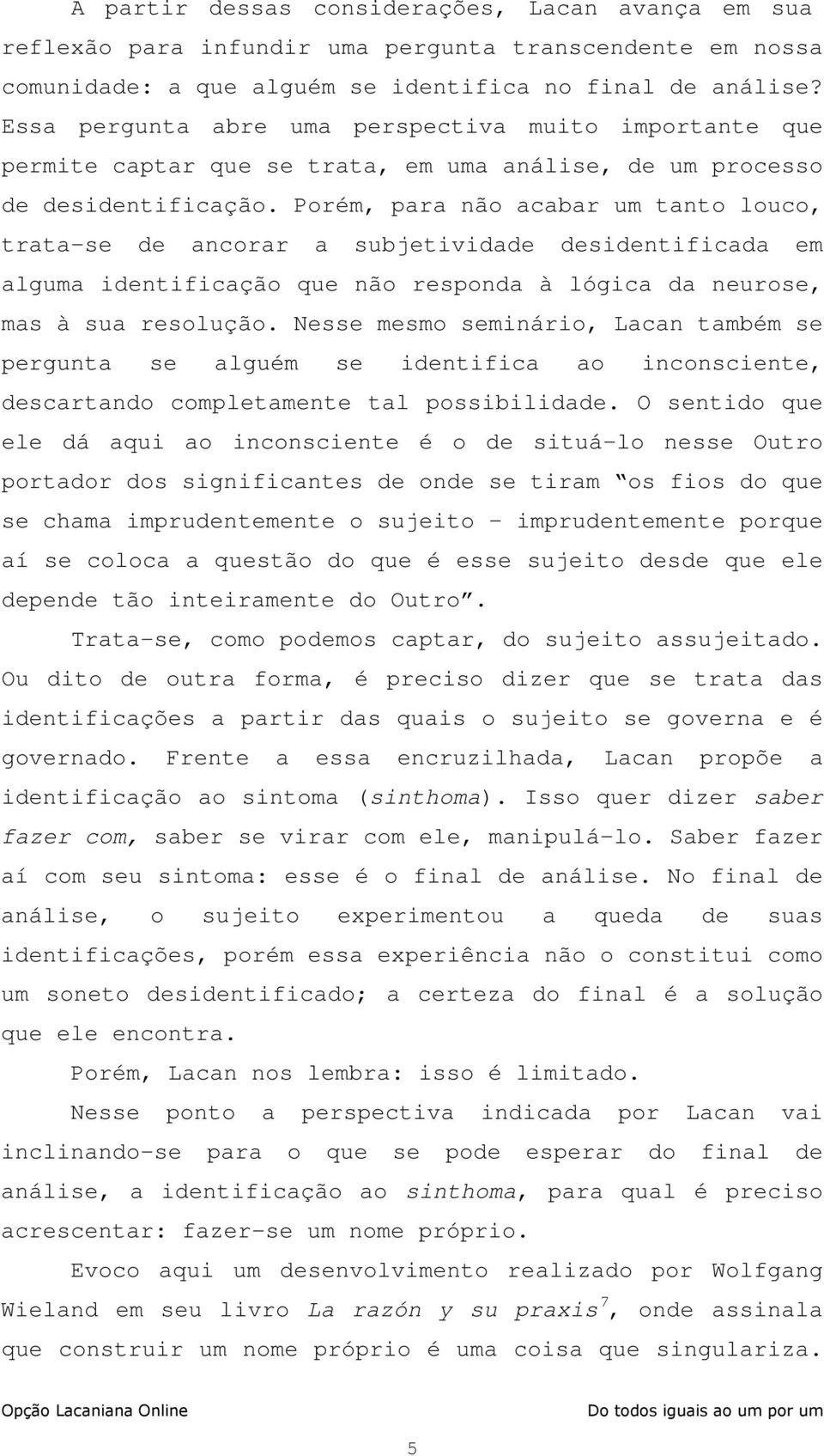 Porém, para não acabar um tanto louco, trata-se de ancorar a subjetividade desidentificada em alguma identificação que não responda à lógica da neurose, mas à sua resolução.