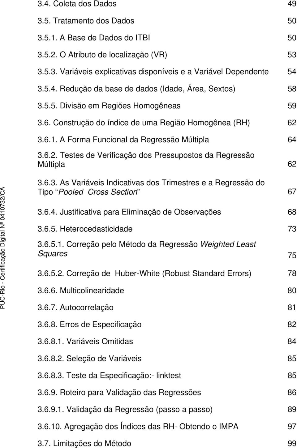 A Forma Funcional da Regressão Múltipla 64 3.6.2. Testes de Verificação dos Pressupostos da Regressão Múltipla 62 3.6.3. As Variáveis Indicativas dos Trimestres e a Regressão do Tipo Pooled Cross Section 67 3.