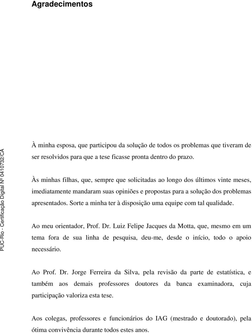 Sorte a minha ter à disposição uma equipe com tal qualidade. Ao meu orientador, Prof. Dr.