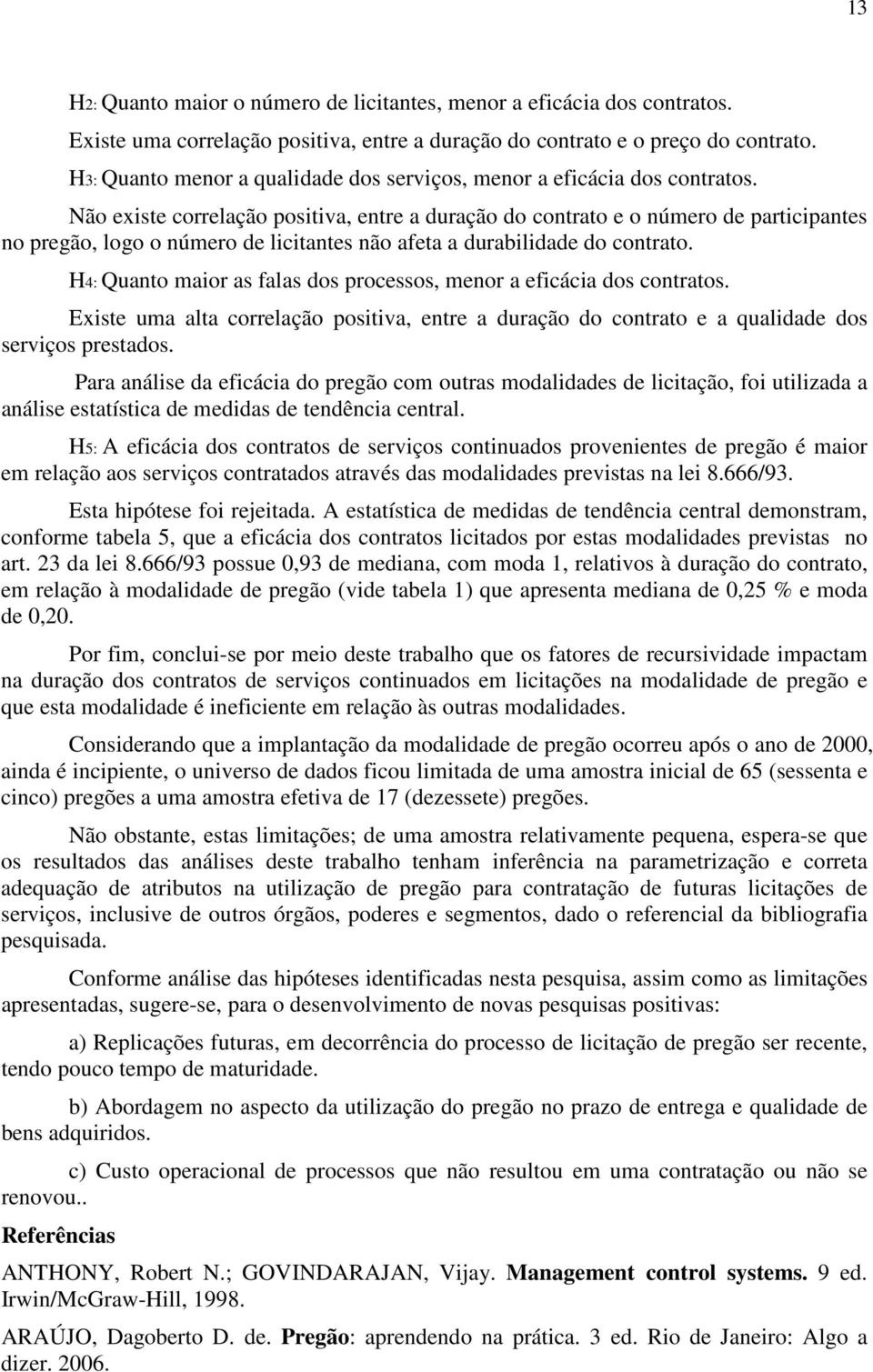 Não existe correlação positiva, entre a duração do contrato e o número de participantes no pregão, logo o número de licitantes não afeta a durabilidade do contrato.