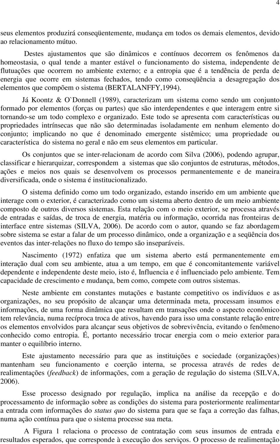 externo; e a entropia que é a tendência de perda de energia que ocorre em sistemas fechados, tendo como conseqüência a desagregação dos elementos que compõem o sistema (BERTALANFFY,1994).