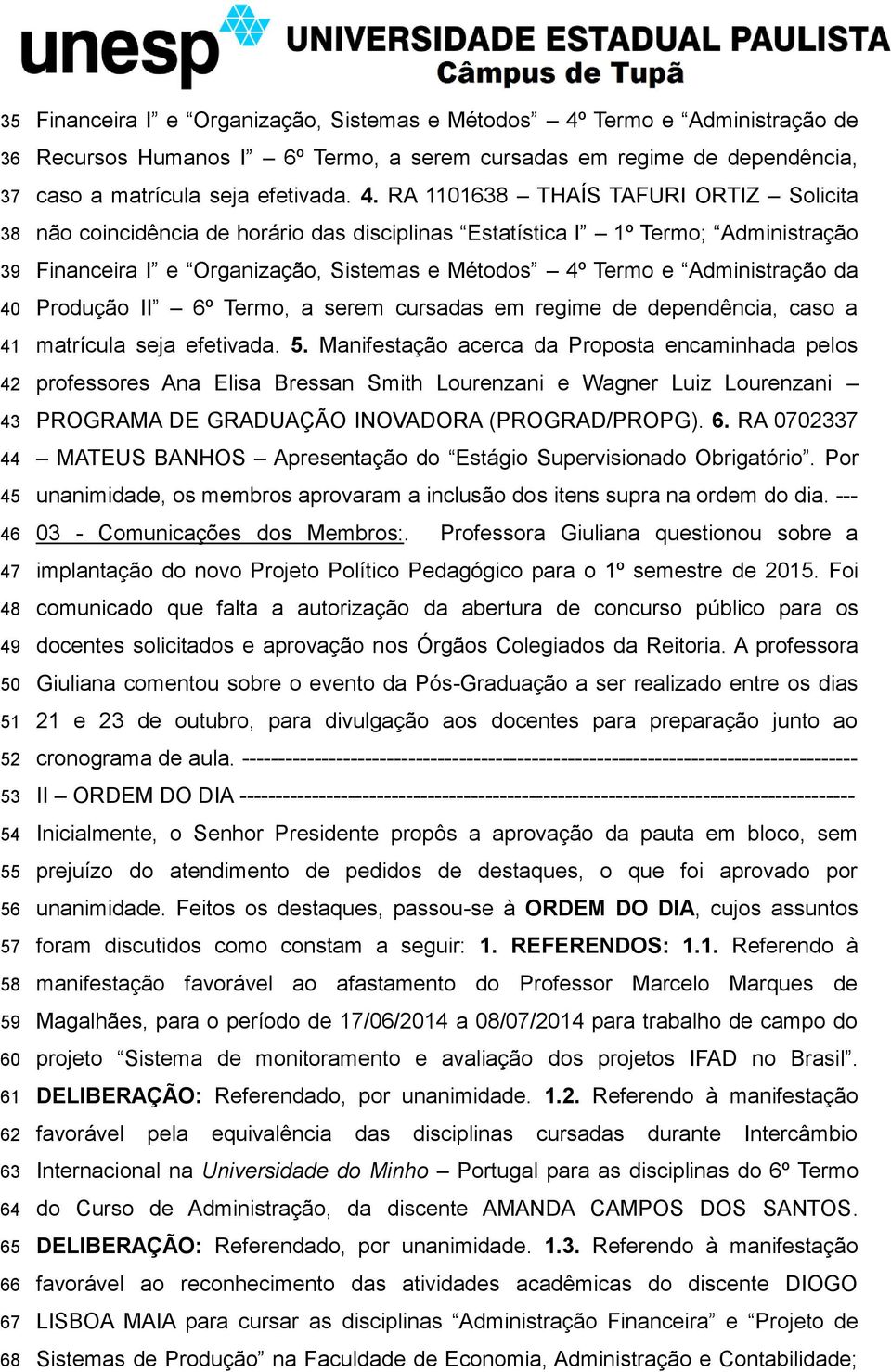 RA 1101638 THAÍS TAFURI ORTIZ Solicita não coincidência de horário das disciplinas Estatística I 1º Termo; Administração Financeira I e Organização, Sistemas e Métodos 4º Termo e Administração da