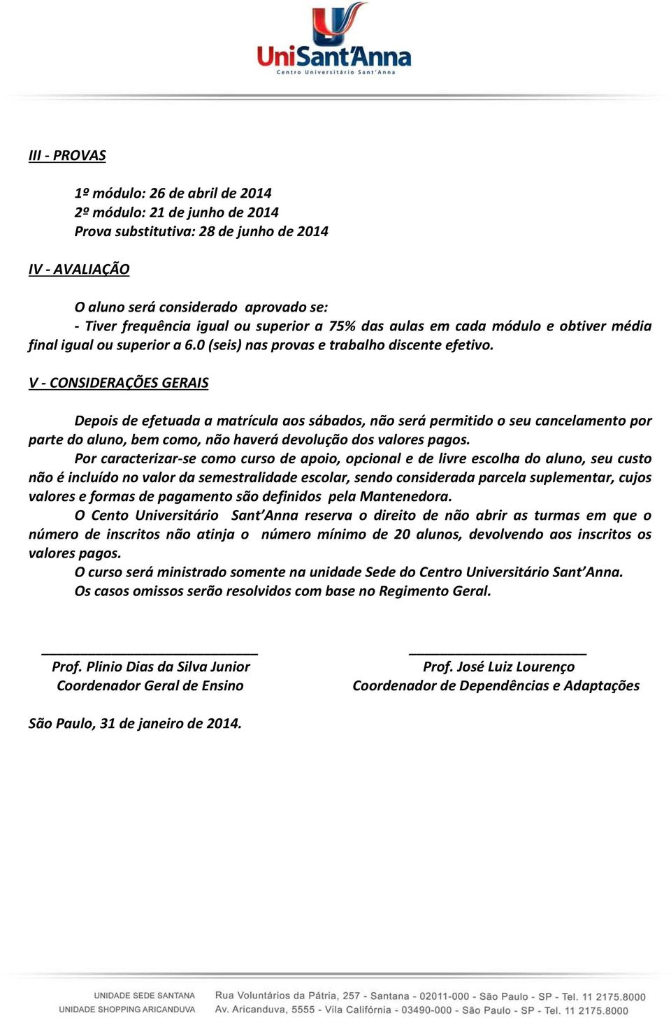 V - CONSIDERAÇÕES GERAIS Depois de efetuada a matrícula aos sábados, não será permitido o seu cancelamento por parte do aluno, bem como, não haverá devolução dos valores pagos.