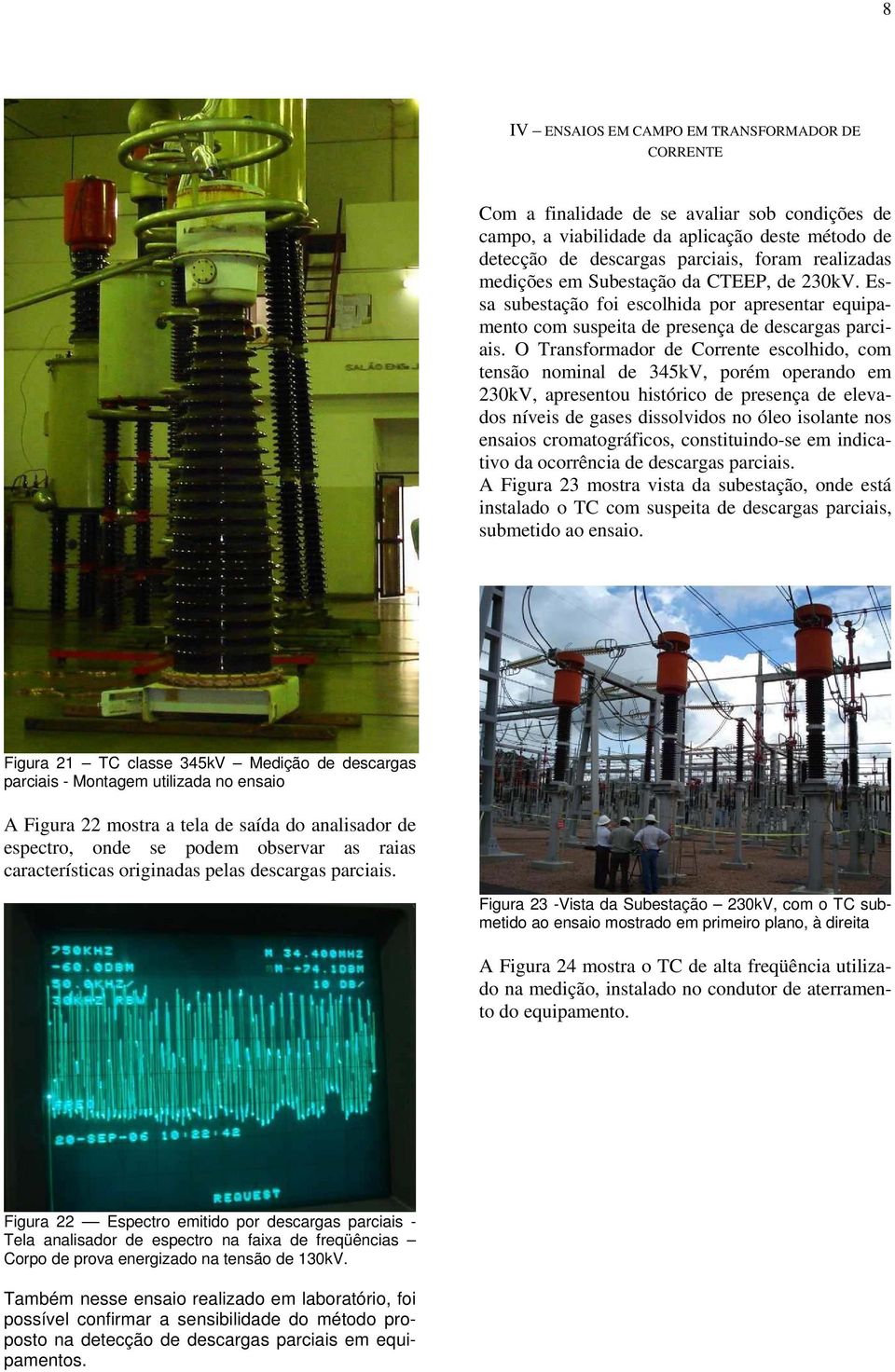 O Transformador de Corrente escolhido, com tensão nominal de 345kV, porém operando em 230kV, apresentou histórico de presença de elevados níveis de gases dissolvidos no óleo isolante nos ensaios