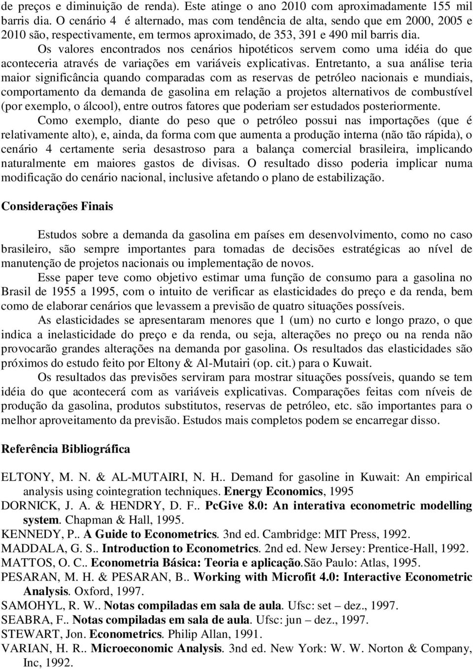 Os valores encontrados nos cenários hipotéticos servem como uma idéia do que aconteceria através de variações em variáveis explicativas.