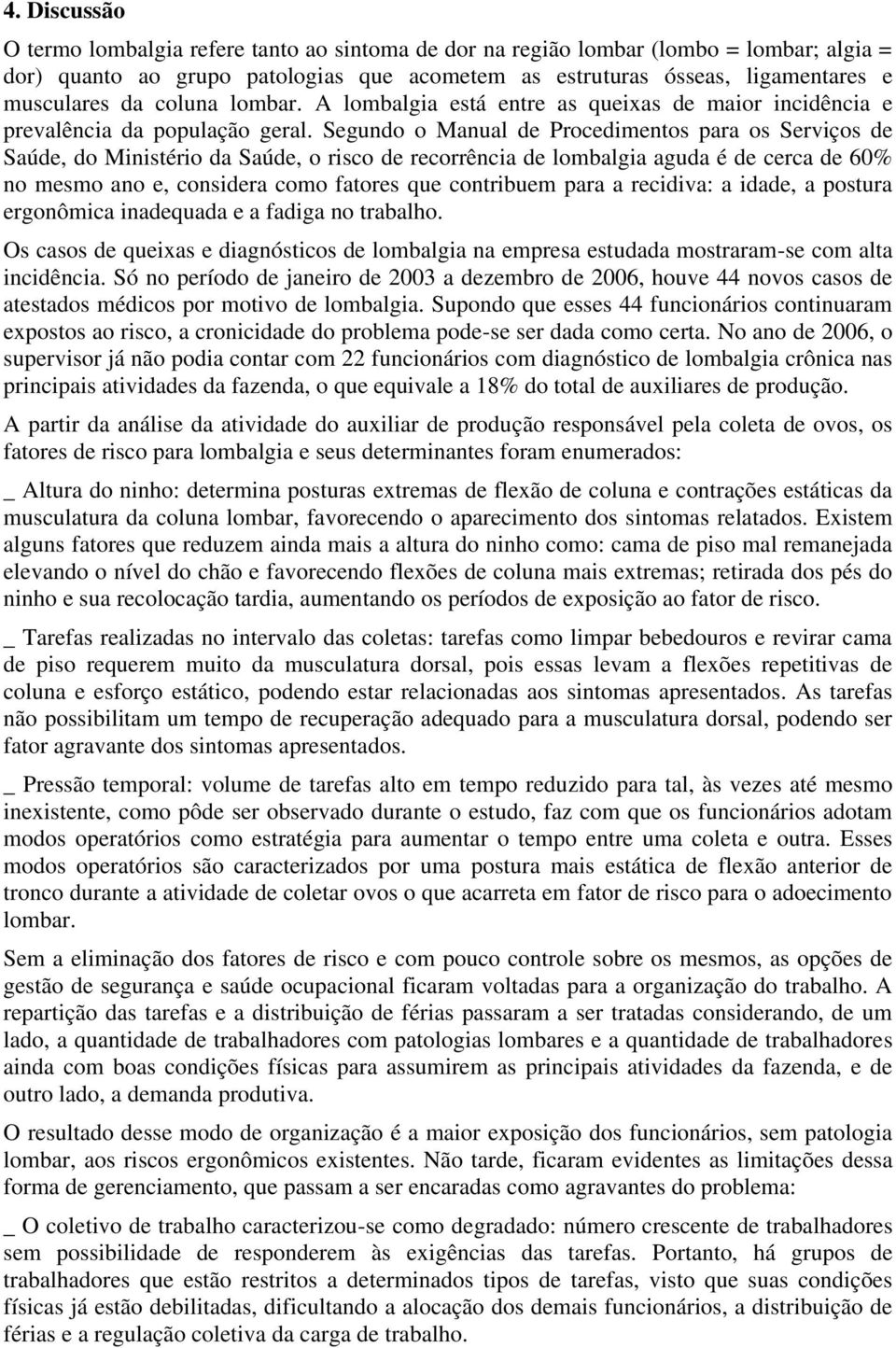 Segundo o Manual de Procedimentos para os Serviços de Saúde, do Ministério da Saúde, o risco de recorrência de lombalgia aguda é de cerca de 60% no mesmo ano e, considera como fatores que contribuem