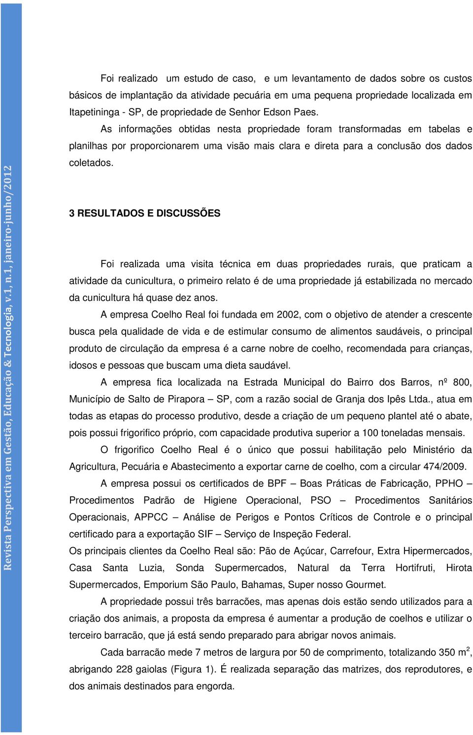 3 RESULTADOS E DISCUSSÕES Foi realizada uma visita técnica em duas propriedades rurais, que praticam a atividade da cunicultura, o primeiro relato é de uma propriedade já estabilizada no mercado da