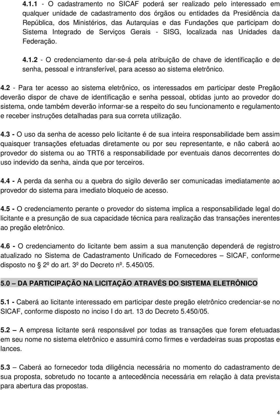 2 - O credenciamento dar-se-á pela atribuição de chave de identificação e de senha, pessoal e intransferível, para acesso ao sistema eletrônico. 4.