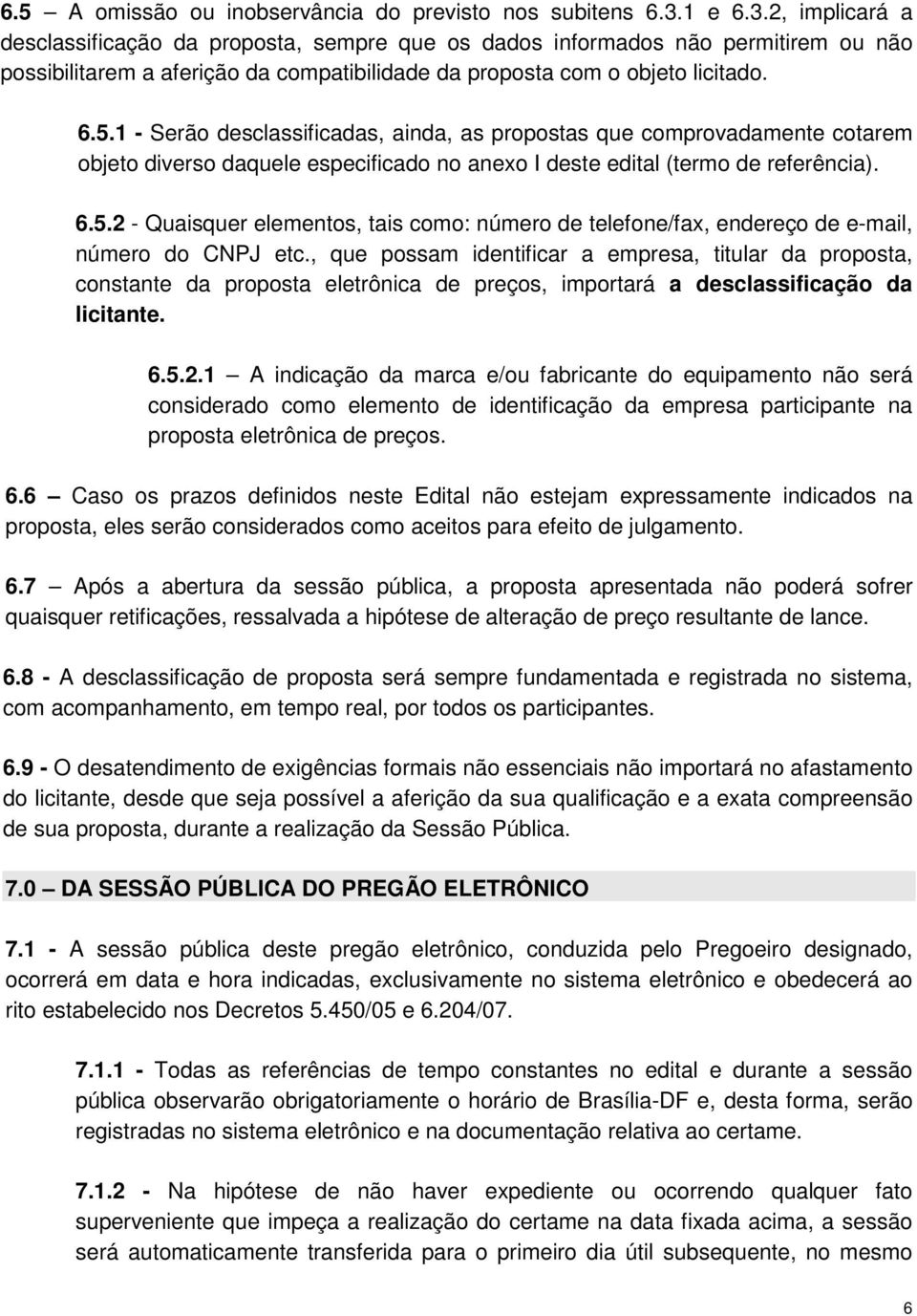 1 - Serão desclassificadas, ainda, as propostas que comprovadamente cotarem objeto diverso daquele especificado no anexo I deste edital (termo de referência). 6.5.