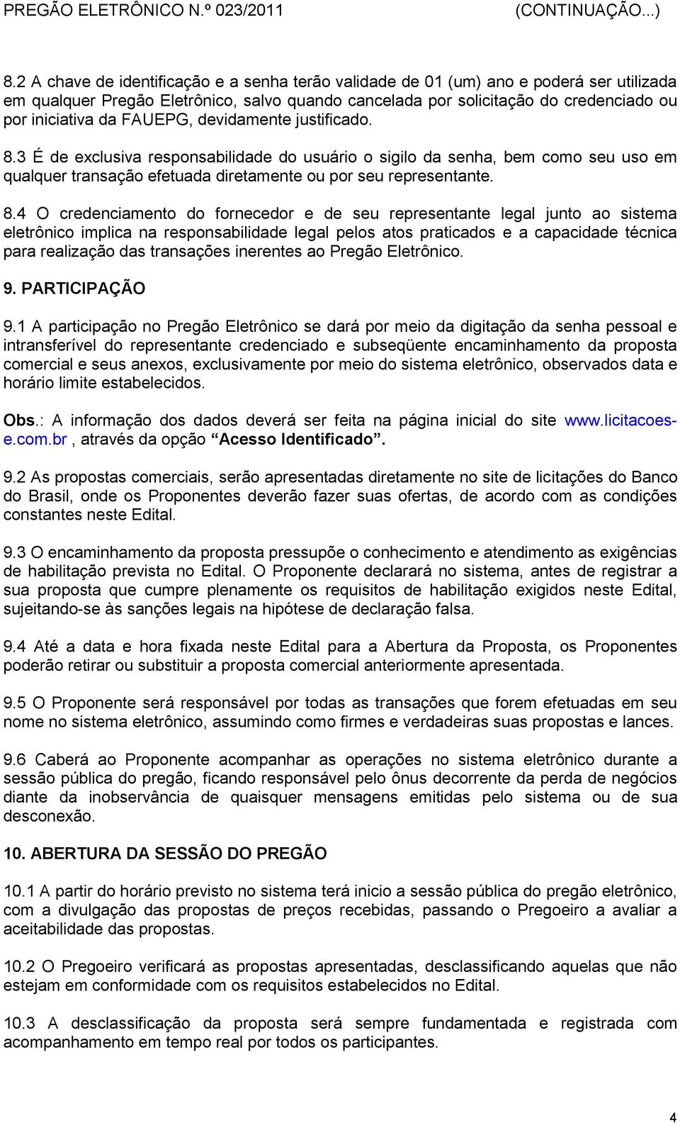 3 É de exclusiva responsabilidade do usuário o sigilo da senha, bem como seu uso em qualquer transação efetuada diretamente ou por seu representante. 8.