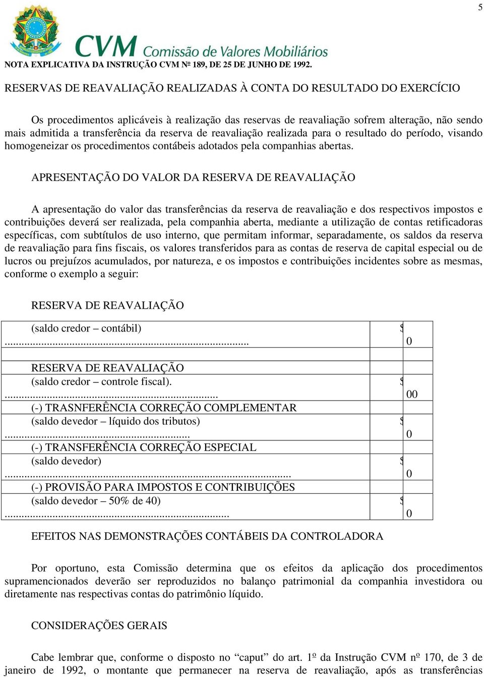 APRESENTAÇÃO DO VALOR DA RESERVA DE REAVALIAÇÃO A apresentação do valor das transferências da reserva de reavaliação e dos respectivos impostos e contribuições deverá ser realizada, pela companhia