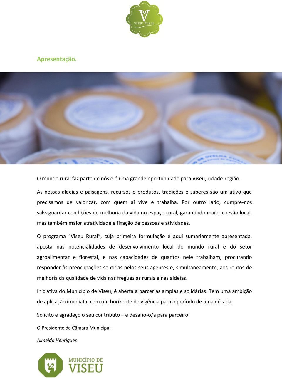 Por outro lado, cumpre-nos salvaguardar condições de melhoria da vida no espaço rural, garantindo maior coesão local, mas também maior atratividade e fixação de pessoas e atividades.