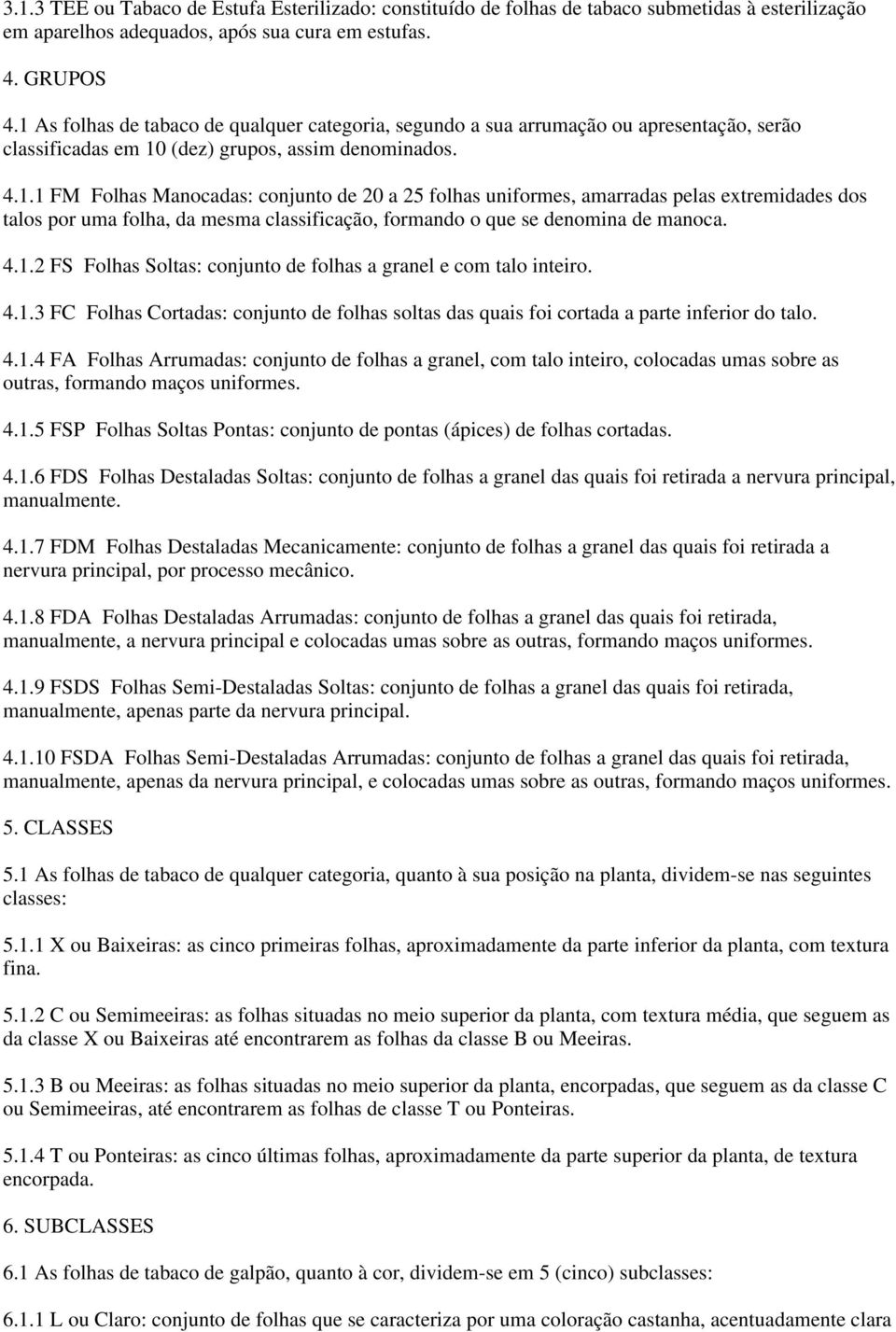 4.1.2 FS Folhas Soltas: conjunto de folhas a granel e com talo inteiro. 4.1.3 FC Folhas Cortadas: conjunto de folhas soltas das quais foi cortada a parte inferior do talo. 4.1.4 FA Folhas Arrumadas: conjunto de folhas a granel, com talo inteiro, colocadas umas sobre as outras, formando maços uniformes.