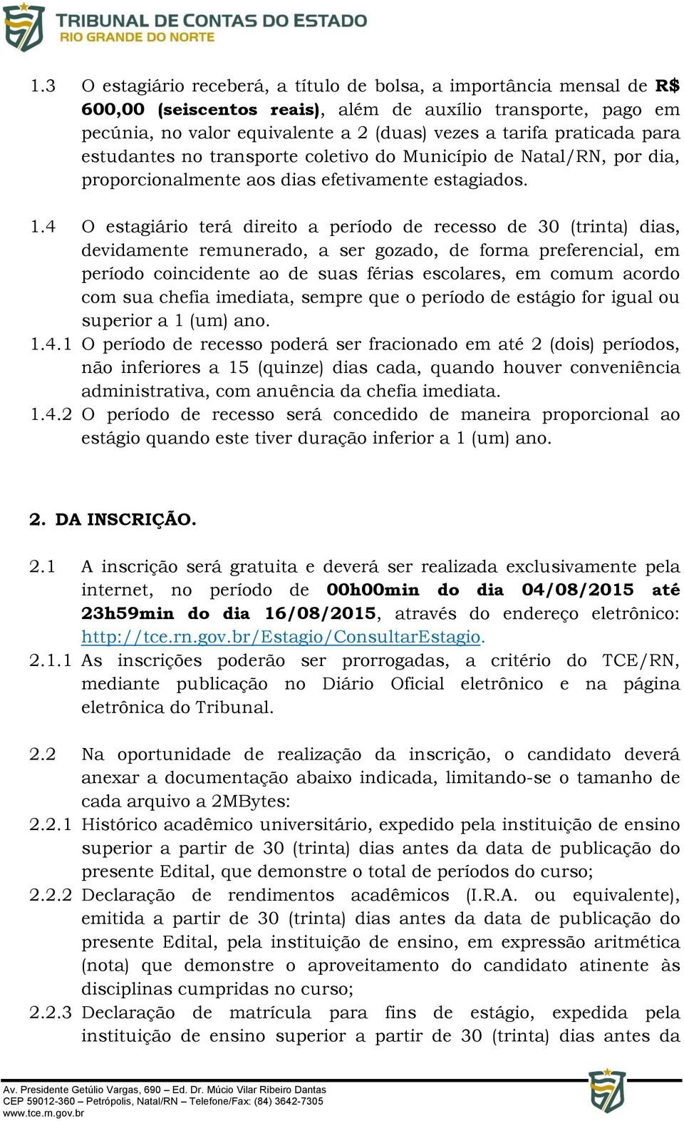 4 O estagiário terá direito a período de recesso de 30 (trinta) dias, devidamente remunerado, a ser gozado, de forma preferencial, em período coincidente ao de suas férias escolares, em comum acordo