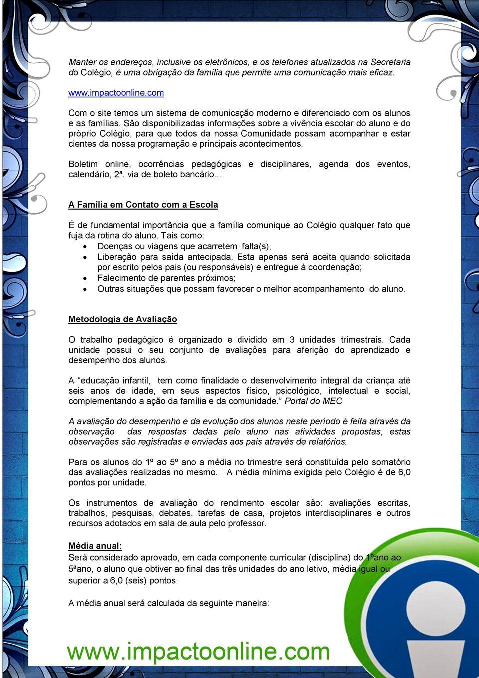 São disponibilizadas informações sobre a vivência escolar do aluno e do próprio Colégio, para que todos da nossa Comunidade possam acompanhar e estar cientes da nossa programação e principais