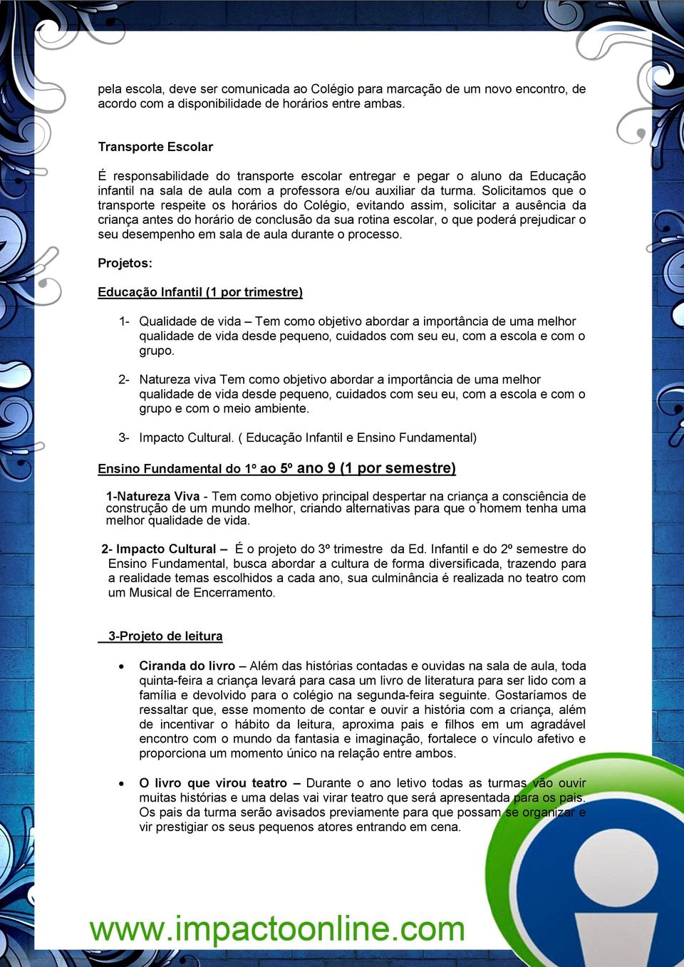 Solicitamos que o transporte respeite os horários do Colégio, evitando assim, solicitar a ausência da criança antes do horário de conclusão da sua rotina escolar, o que poderá prejudicar o seu