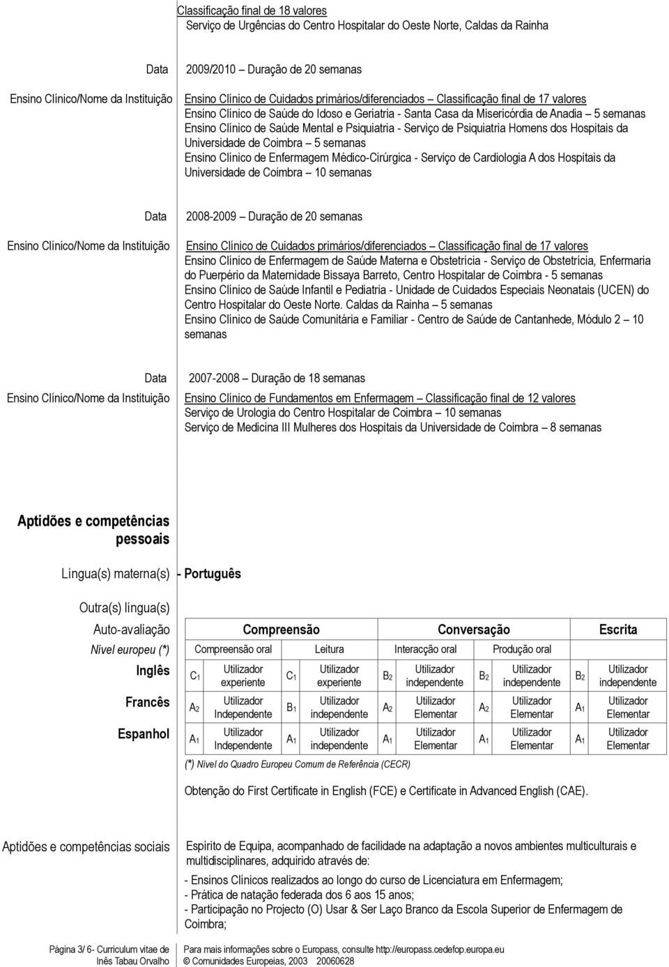 Homens dos Hospitais da Universidade de Coimbra 5 semanas Ensino Clínico de Enfermagem Médico-Cirúrgica - Serviço de Cardiologia A dos Hospitais da Universidade de Coimbra 10 semanas 2008-2009