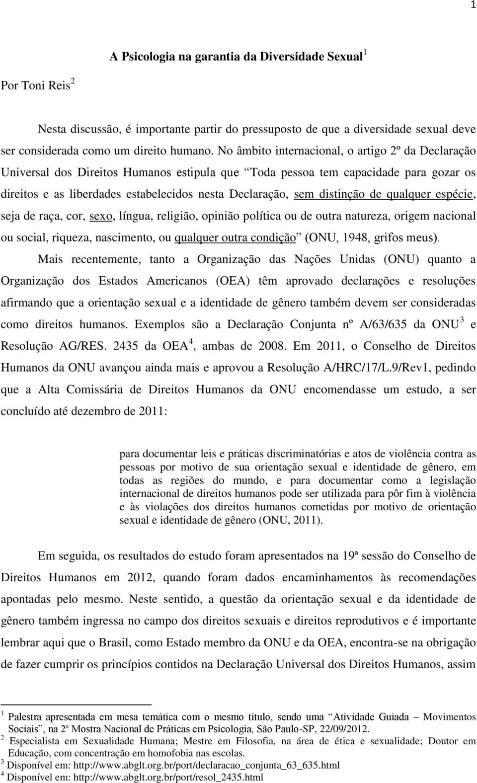 distinção de qualquer espécie, seja de raça, cor, sexo, língua, religião, opinião política ou de outra natureza, origem nacional ou social, riqueza, nascimento, ou qualquer outra condição (ONU, 1948,