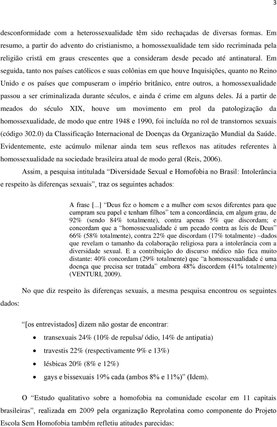 Em seguida, tanto nos países católicos e suas colônias em que houve Inquisições, quanto no Reino Unido e os países que compuseram o império britânico, entre outros, a homossexualidade passou a ser