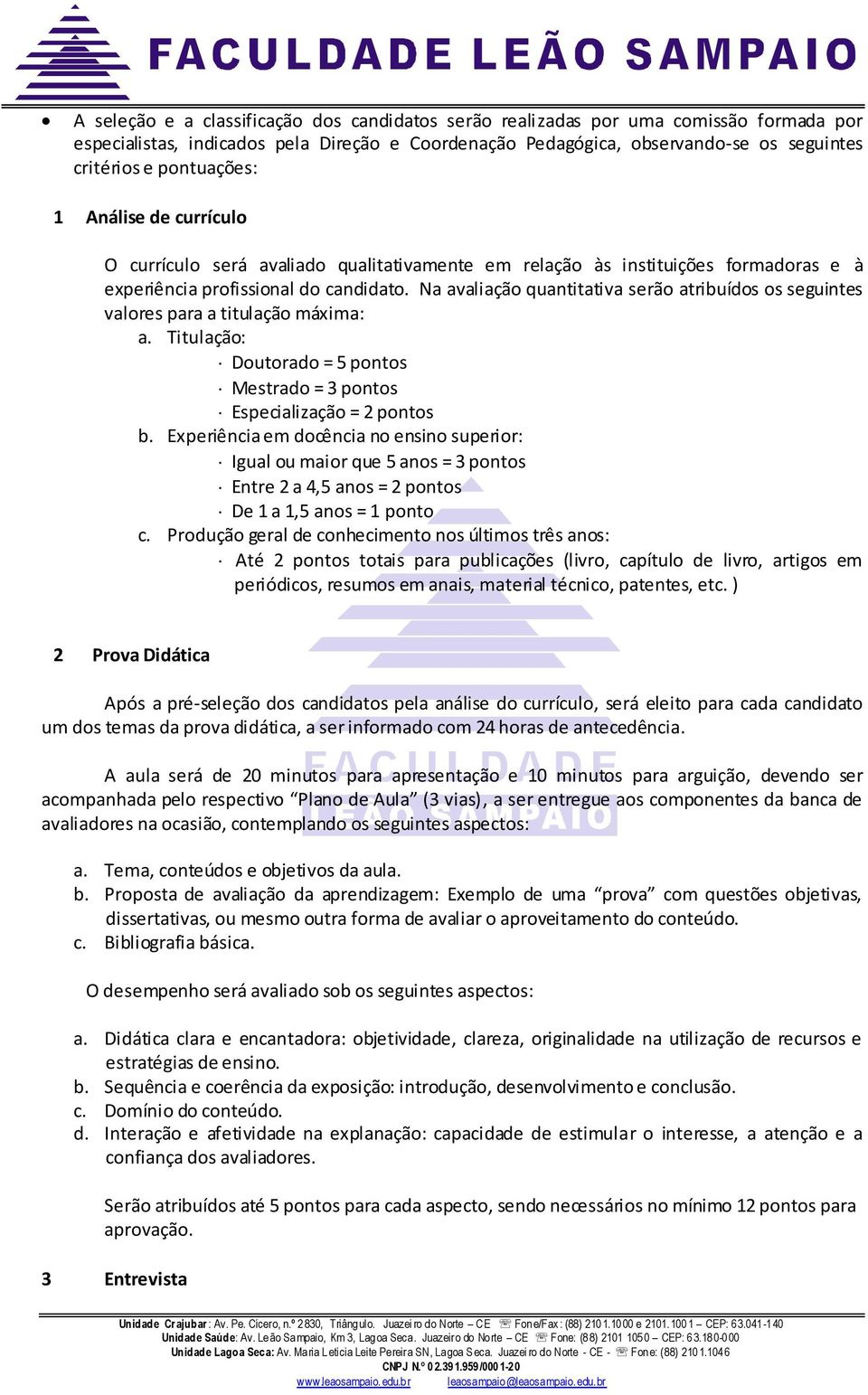 Na avaliação quantitativa serão atribuídos os seguintes valores para a titulação máxima: a. Titulação: Doutorado = 5 pontos Mestrado = 3 pontos Especialização = 2 pontos b.