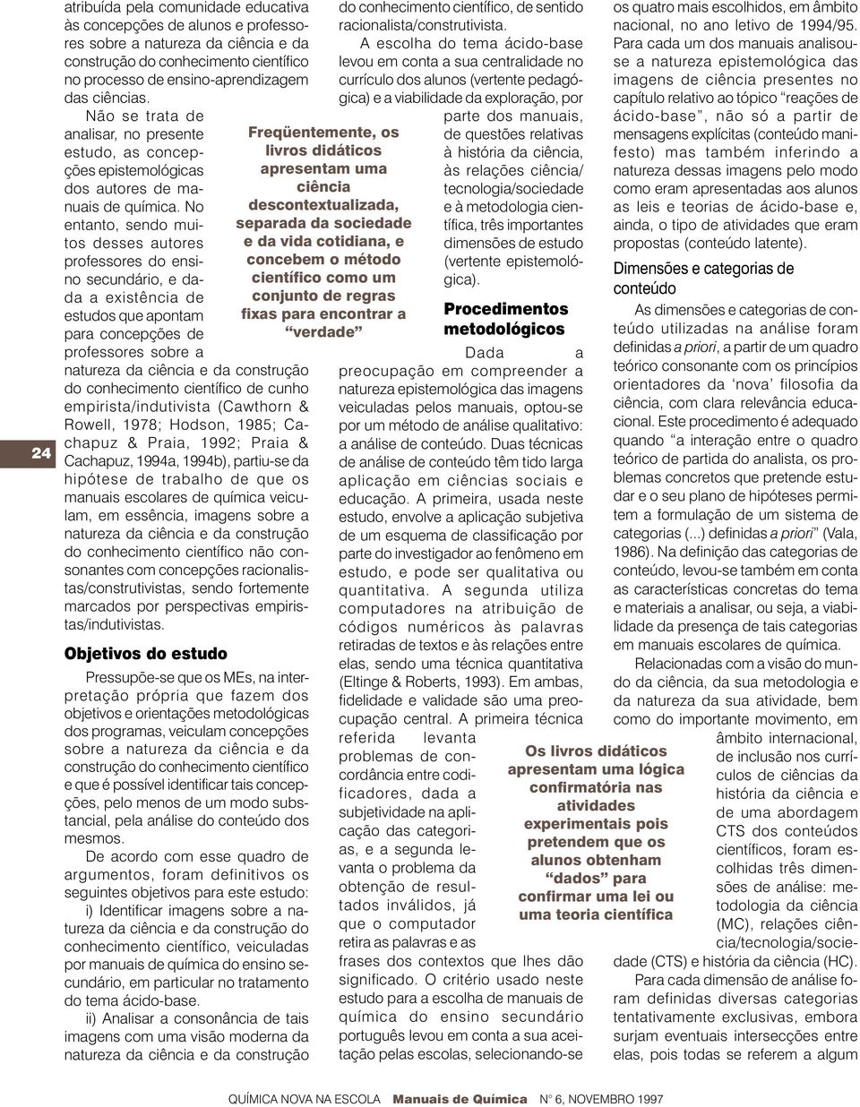 No entanto, sendo muitos desses autores professores do ensino secundário, e dada a existência de estudos que apontam para concepções de professores sobre a do conhecimento científico de cunho