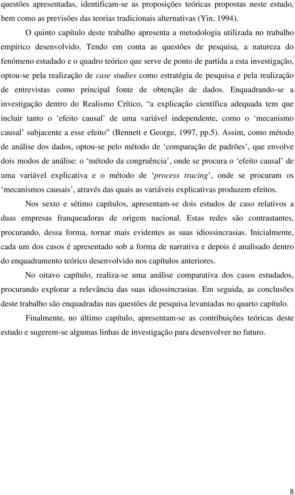 Tendo em conta as questões de pesquisa, a natureza do fenómeno estudado e o quadro teórico que serve de ponto de partida a esta investigação, optou-se pela realização de case studies como estratégia