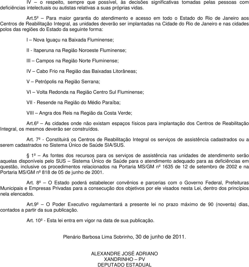 polos das regiões do Estado da seguinte forma: I Nova Iguaçu na Baixada Fluminense; II - Itaperuna na Região Noroeste Fluminense; III Campos na Região Norte Fluminense; IV Cabo Frio na Região das