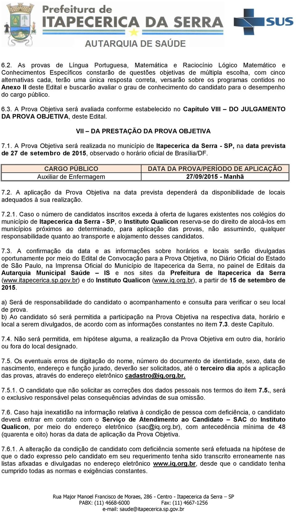 A Prova Objetiva será avaliada conforme estabelecido no Capítulo VIII DO JULGAMENTO DA PROVA OBJETIVA, deste Edital. VII DA PRESTAÇÃO DA PROVA OBJETIVA 7.1.