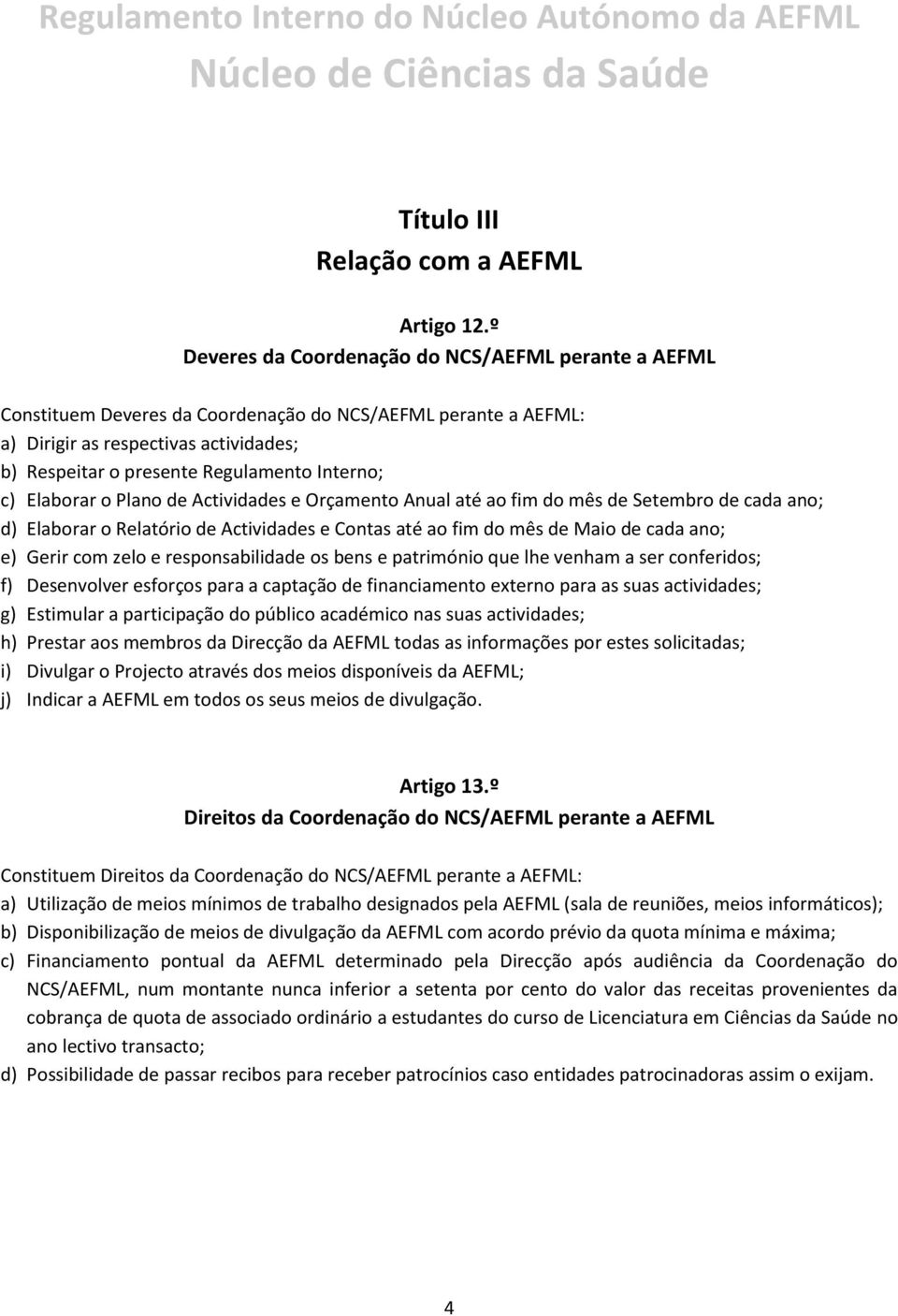 Interno; c) Elaborar o Plano de Actividades e Orçamento Anual até ao fim do mês de Setembro de cada ano; d) Elaborar o Relatório de Actividades e Contas até ao fim do mês de Maio de cada ano; e)