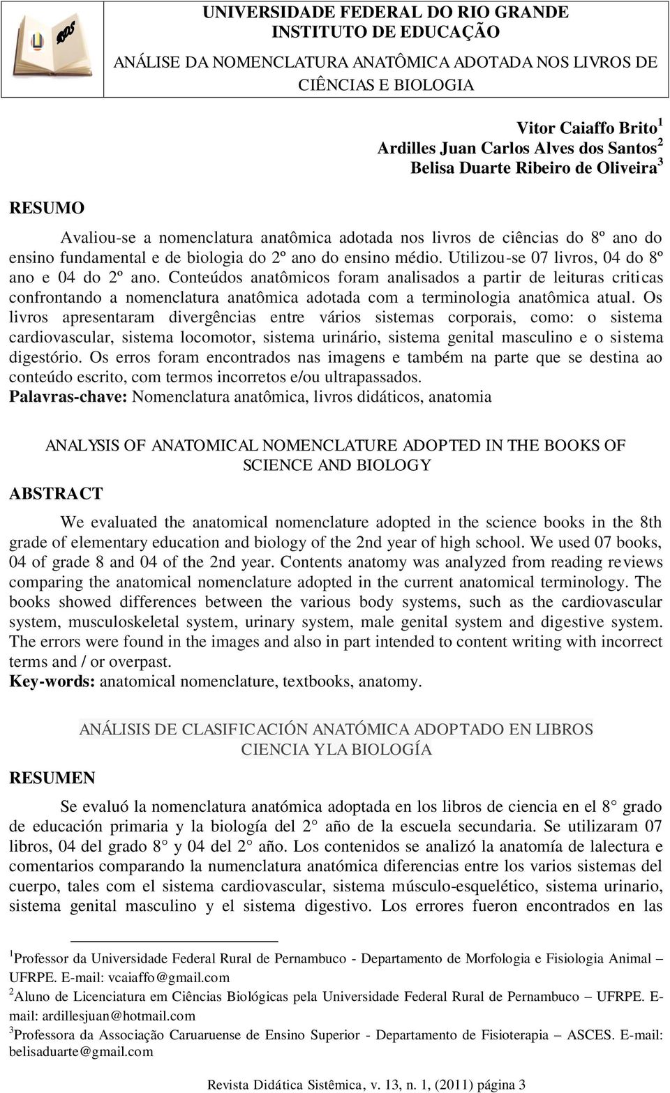 Conteúdos anatômicos foram analisados a partir de leituras criticas confrontando a nomenclatura anatômica adotada com a terminologia anatômica atual.