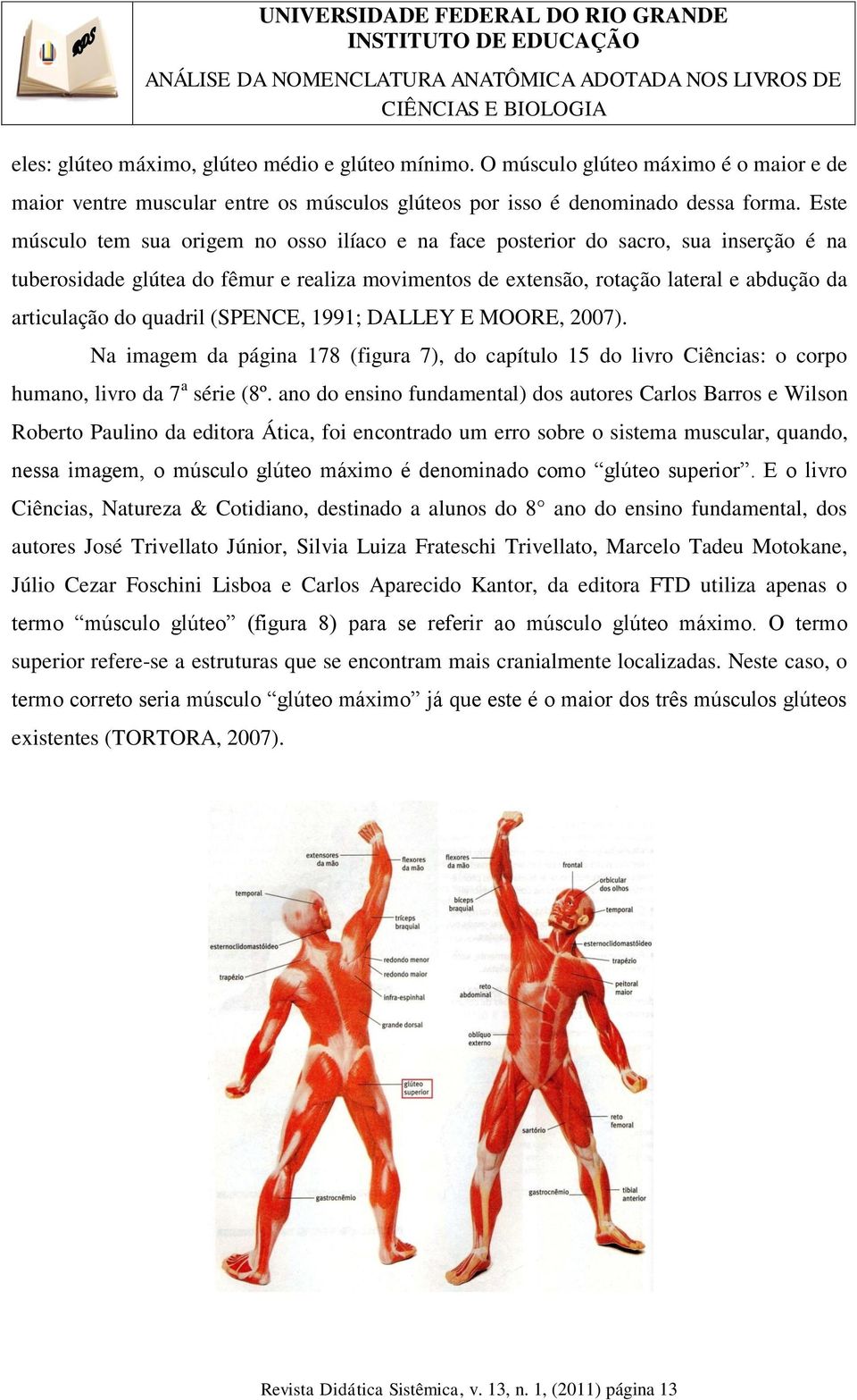 quadril (SPENCE, 1991; DALLEY E MOORE, 2007). Na imagem da página 178 (figura 7), do capítulo 15 do livro Ciências: o corpo humano, livro da 7 a série (8º.