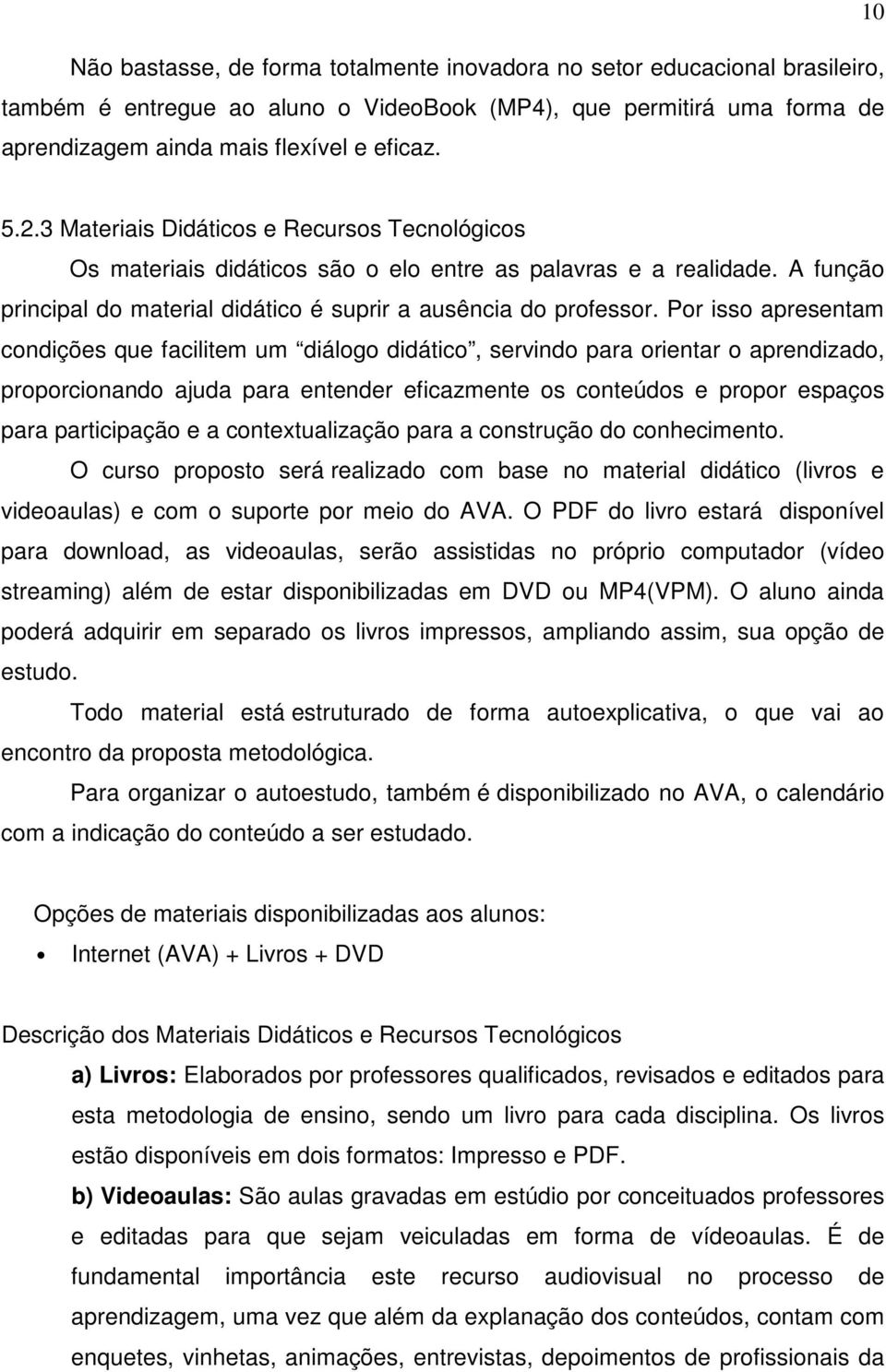 Por isso apresentam condições que facilitem um diálogo didático, servindo para orientar o aprendizado, proporcionando ajuda para entender eficazmente os conteúdos e propor espaços para participação e