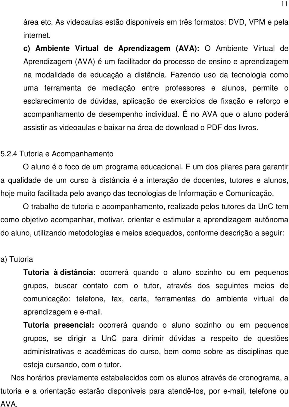 Fazendo uso da tecnologia como uma ferramenta de mediação entre professores e alunos, permite o esclarecimento de dúvidas, aplicação de exercícios de fixação e reforço e acompanhamento de desempenho