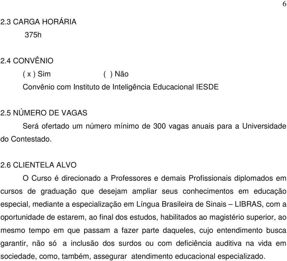 6 CLIENTELA ALVO O Curso é direcionado a Professores e demais Profissionais diplomados em cursos de graduação que desejam ampliar seus conhecimentos em educação especial, mediante a