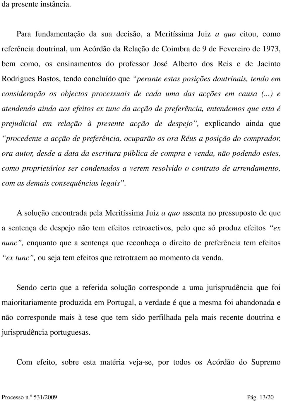 Alberto dos Reis e de Jacinto Rodrigues Bastos, tendo concluído que perante estas posições doutrinais, tendo em consideração os objectos processuais de cada uma das acções em causa (.