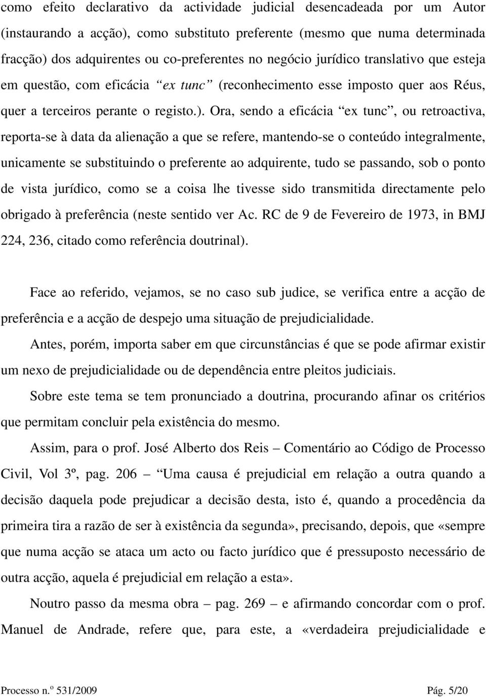 Ora, sendo a eficácia ex tunc, ou retroactiva, reporta-se à data da alienação a que se refere, mantendo-se o conteúdo integralmente, unicamente se substituindo o preferente ao adquirente, tudo se